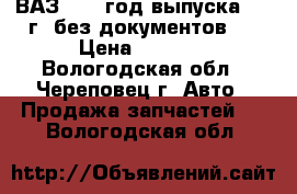 ВАЗ 2113 год выпуска 1985г. без документов.  › Цена ­ 8 000 - Вологодская обл., Череповец г. Авто » Продажа запчастей   . Вологодская обл.